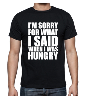 T-shirt - I&#039;m sorry for what I said when I was hungry