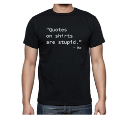 T-shirt - "Quotes on shirts are stupid" - Me T-shirt - "Quotes on shirts are stupid" - Me
