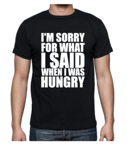 T-shirt - I'm sorry for what I said when I was hungry